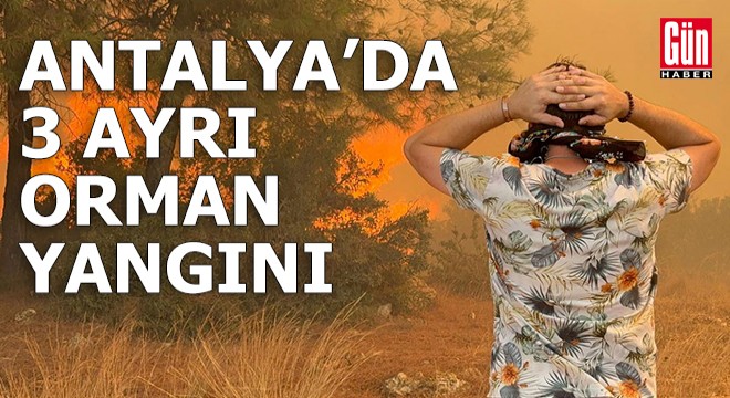 Antalya'da 3 ayrı orman yangını