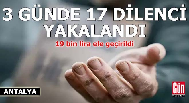 Antalya'da 3 günde yakalanan 17 dilenciden 19 bin lira ele geçirildi