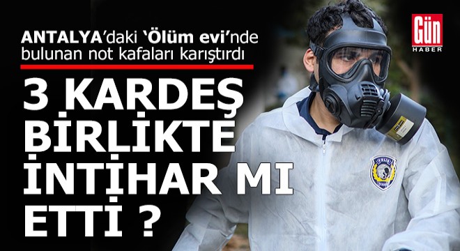 Antalya'da 3 kardeşin ölümünde intihar şüphesi