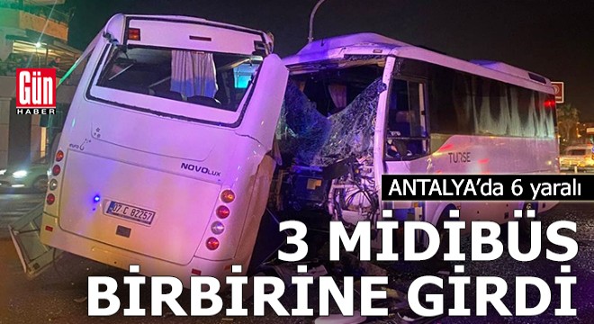 Antalya'da 3 midibüsün karıştığı kazada 6 yaralı