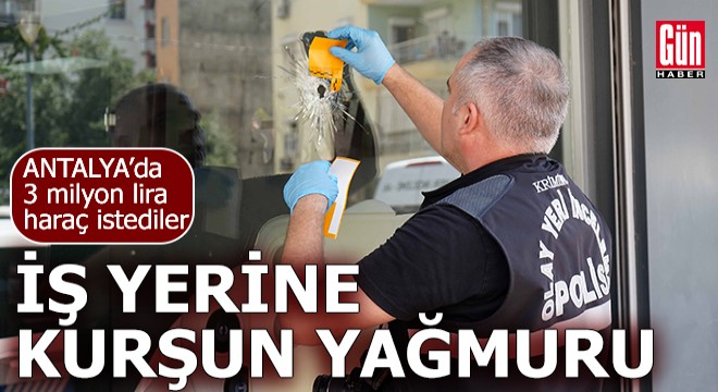 Antalya'da 3 milyon lira haraç istediler, reddedilince kurşun yağdırdılar