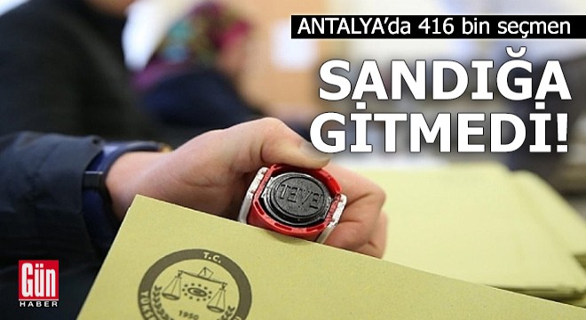 Antalya'da 416 bin seçmen sandığa gitmedi