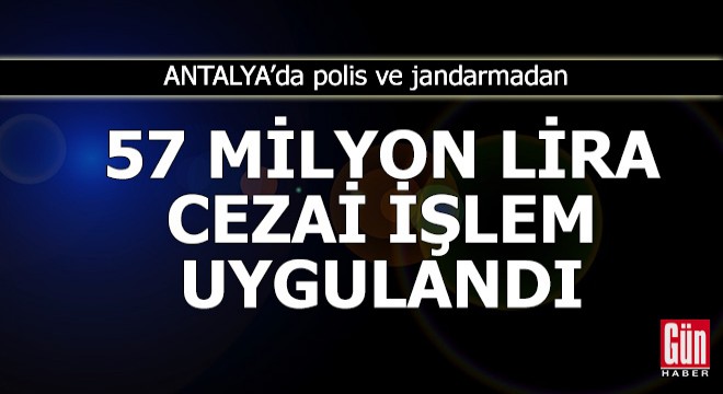 Antalya'da 57 milyon lira cezai işlem uygulandı