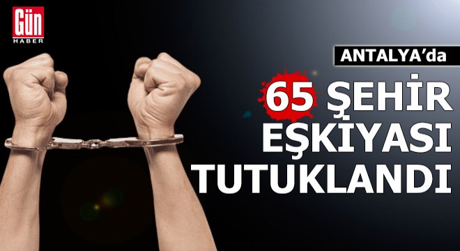 Antalya'da 65 sokak eşkiyası tutuklandı