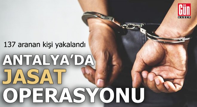 Antalya'da 72 saatte 137 aranan kişi yakalandı