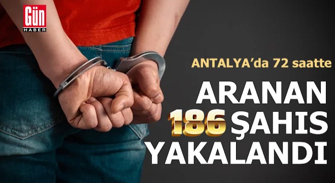 Antalya'da 72 saatte 186 aranan kişi yakalandı