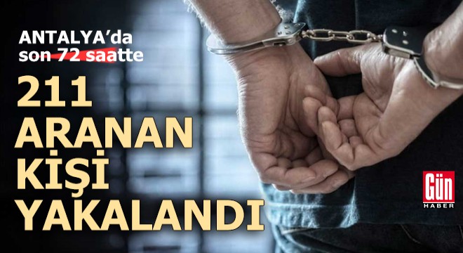 Antalya'da 72 saatte 211 aranan kişi yakalandı