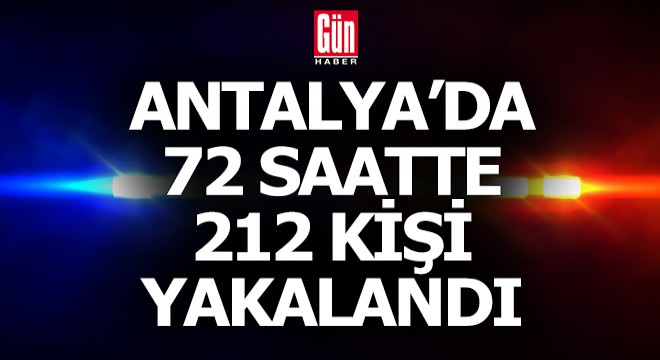 Antalya'da 72 saatte 212 aranan kişi yakalandı