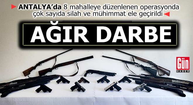 Antalya'da 8 mahalleye yasa dışı silah ve mühimmat operasyonu