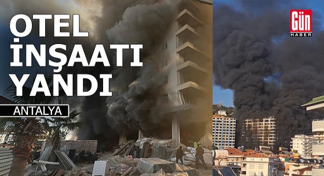 Antalya'da 9 katlı otel inşaatında yangın