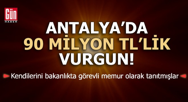 Antalya'da 90 milyon TL'lik vurgun!