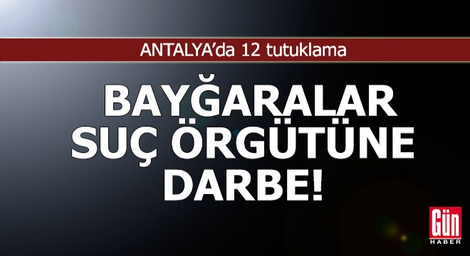 Antalya'da Bayğaralar suç örgütüne operasyon: 12 tutuklama