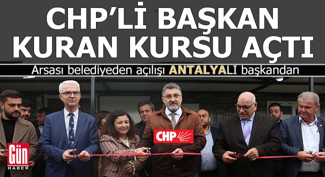 Antalya'da CHP'li belediye başkanı arsasını verdiği kuran kursunu açtı