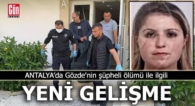Antalya'da Gözde'nin şüpheli ölümü ile ilgili yeni gelişme