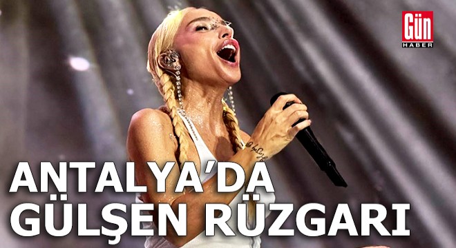 Antalya'da Gülşen rüzgarı
