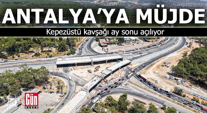 Antalya'da Kepezüstü kavşağı ay sonu açılıyor