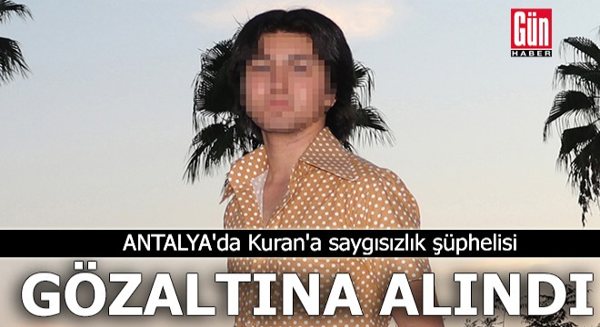 Antalya'da Kuran'a saygısızlık şüphelisi gözaltına alındı