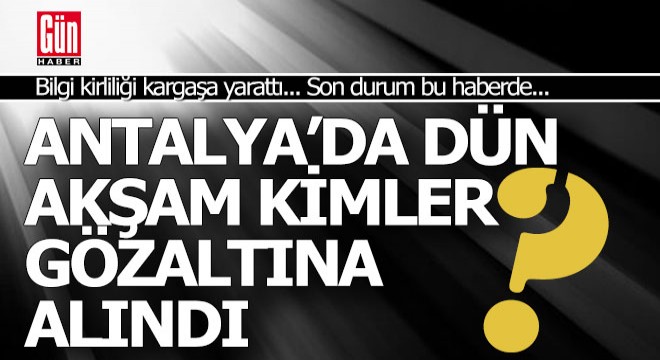 Antalya'da 'Rüşvet' soruşturmasında gözaltı karmaşası