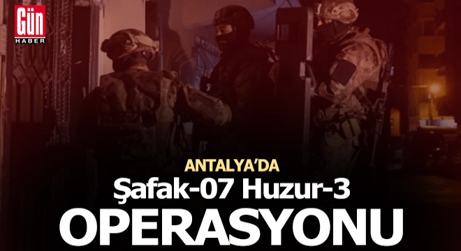 Antalya'da 'Şafak-07 Huzur-3' operasyonu