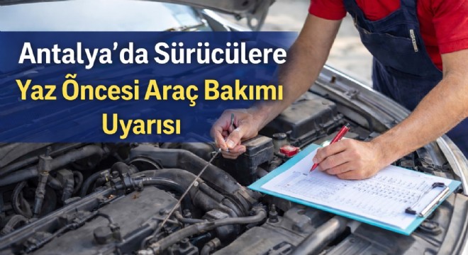 Antalya'da Sürücülere Yaz Öncesi Araç Bakımı Uyarısı