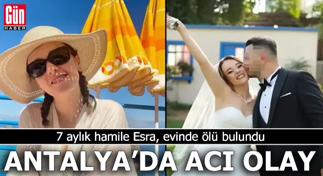 Antalya'da acı olay! 7 aylık hamile Esra, evinde ölü bulundu