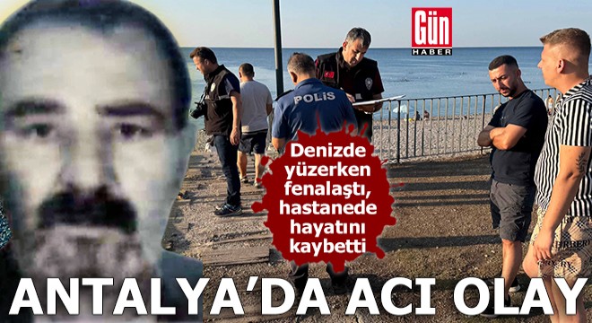 Antalya'da acı olay! Denizde yüzerken fenalaştı