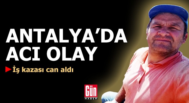 Antalya'da acı olay! İş kazası can aldı