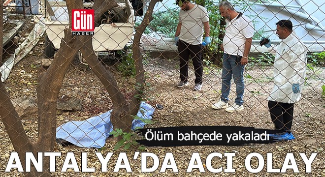 Antalya'da acı olay! Ölüm bahçede yakaladı