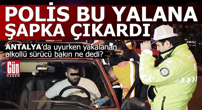 Antalya'da alkollü sürücünün yalanına polis bile şapka çıkardı