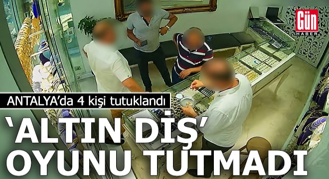 Antalya'da 'altın diş' oyunu tutmadı: 4 tutuklama