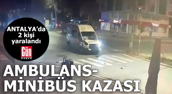 Antalya'da ambulansla minibüs çarpıştı: 2 yaralı