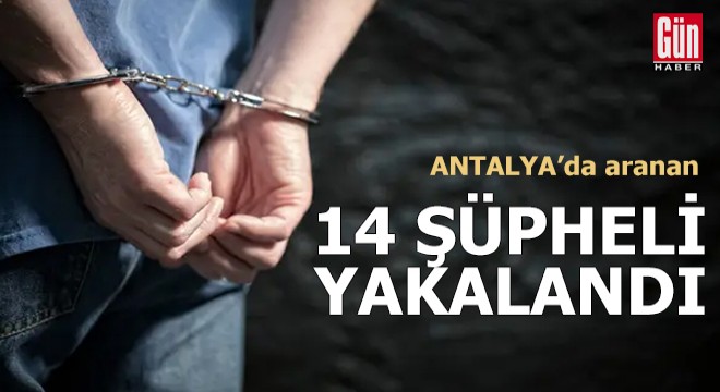 Antalya'da aranan 14 şüpheli yakalandı
