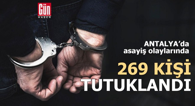 Antalya'da asayiş olaylarında 269 kişi tutuklandı