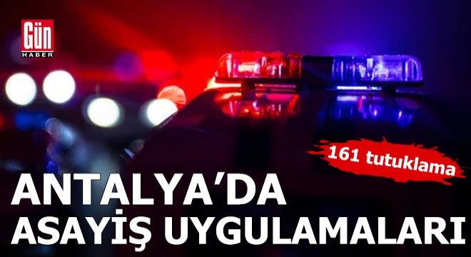Antalya'da asayiş uygulamaları: 161 tutuklama