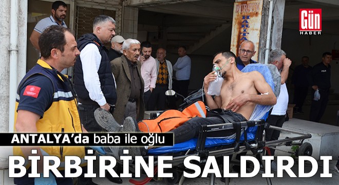 Antalya'da baba ile oğlu kavgada birbirini yaraladı