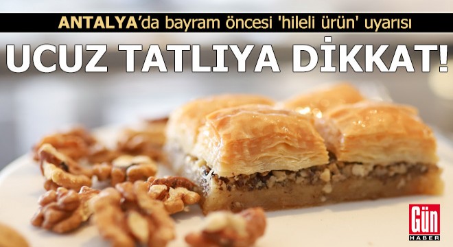 Antalya'da bayram öncesi 'hileli ürün' uyarısı: Ucuz tatlıya dikkat