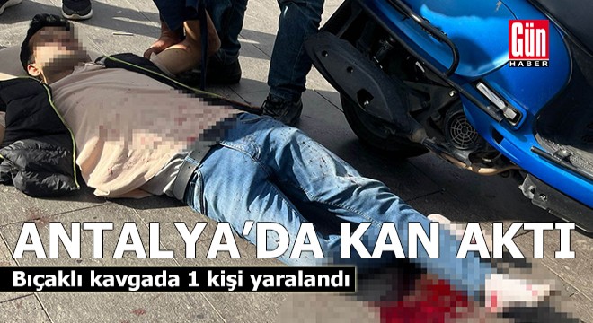 Antalya'da bıçaklı kavgada kan aktı