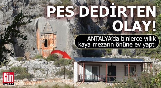 Antalya'da binlerce yıllık kaya mezarın önüne ev yaptı