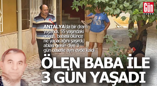 Antalya'da bir adam, ablası gelsin diye babasının cesediyle 3 gün aynı evde kaldı