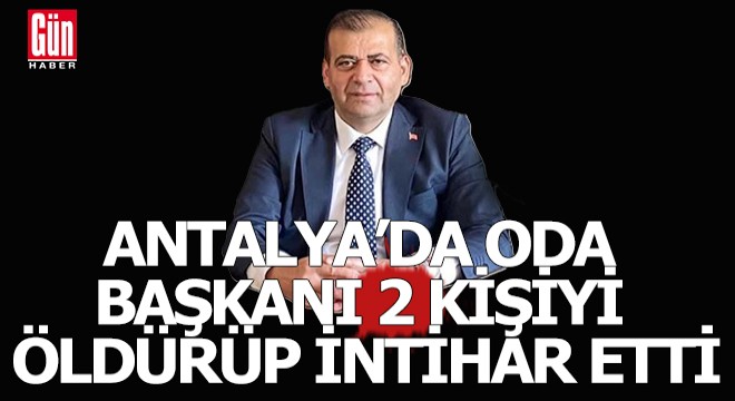 Antalya'da bir oda başkanı 2 kişiyi öldürüp intihar etti