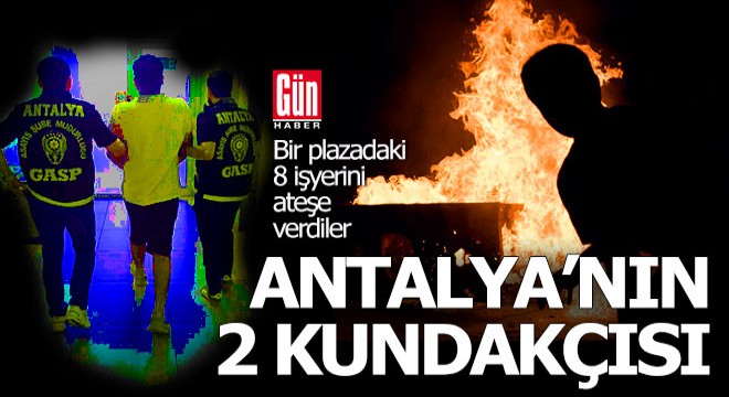 Antalya'da bir plazayı ateşe verip 8 işyerini yaktılar