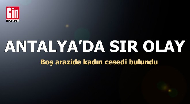 Antalya'da boş arazide kadın cesedi bulundu