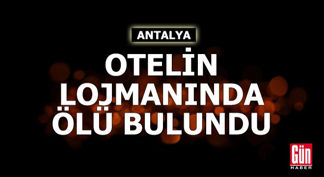 Antalya'da çalıştığı otelin lojmanında ölü bulundu