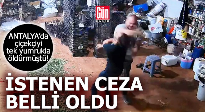 Antalya'da çiçekçiyi tek yumrukla öldürmüştü! İstenen ceza belli oldu