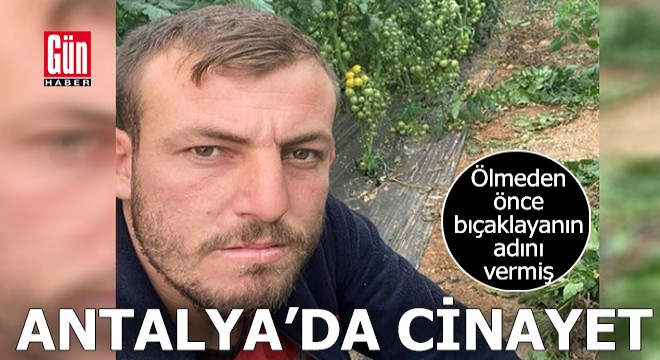 Antalya'da cinayet! Ölmeden bıçaklayanın adını vermiş