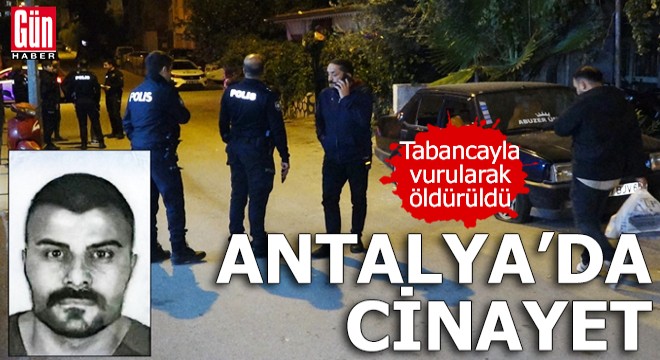 Antalya'da cinayet! Tabancayla vurularak öldürüldü