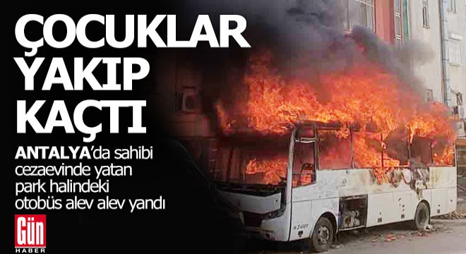 Antalya'da çocuklar otobüsü yakıp kaçtı