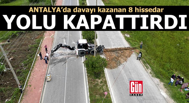 Antalya'da davayı kazanan 8 hissedar yolu ulaşıma kapattırdı