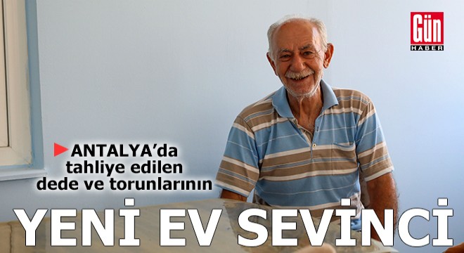 Antalya'da dede ve iki torunu yeni evlerine taşındı