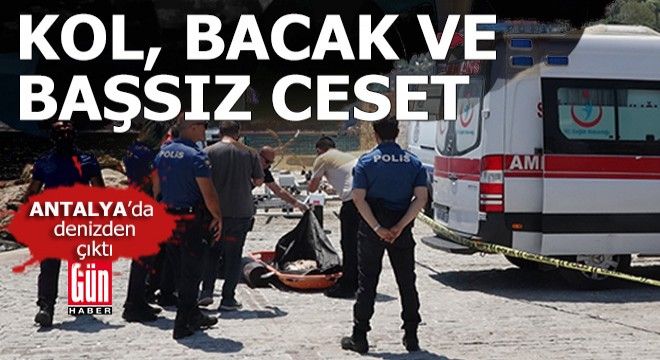 Antalya'da denizden kol, bacak ve başsız ceset çıktı